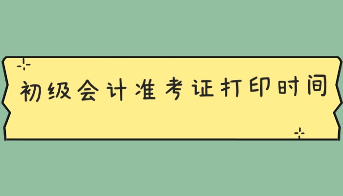 2024年初级会计准考证打印时间是多久？什么时候公布呢？