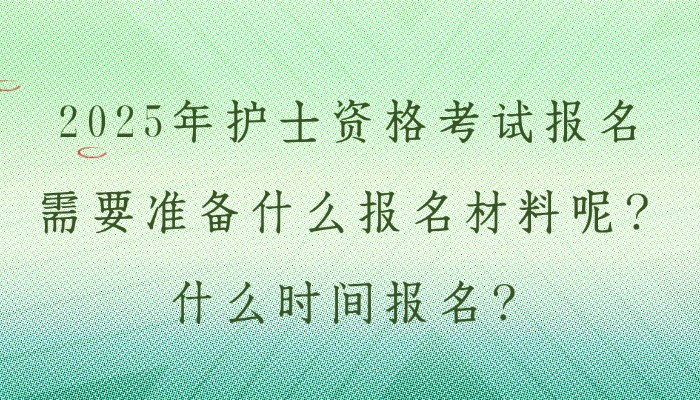 2025年护士资格考试报名需要准备什么报名材料呢？什么时间报名？