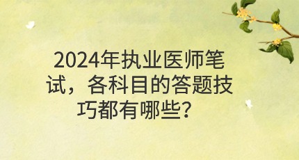 2024年执业医师笔试，各科目的答题技巧都有哪些？