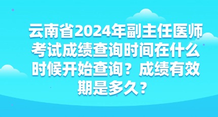 云南省2024年副主任医师考试成绩查询时间在什么时候开始查询？成绩有效期是多久？