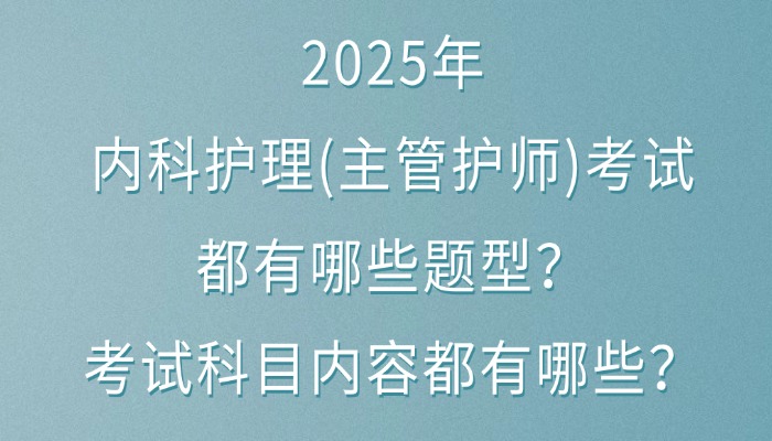 2025年内科护理(主管护师)考试都有哪些题型？考试科目内容都有哪些？