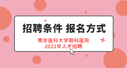 南京医科大学眼科医院2021年人才招聘哪些岗位？如何进行报名？