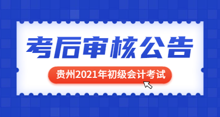 贵州省2021年初级会计考后审核在什么时候？审核要求是什么？