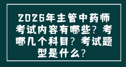 2026年主管中药师考试内容有哪些？考哪几个科目？考试题型是什么？