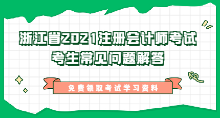 浙江省2021年注册会计师（CPA）考试考生常见问题解答