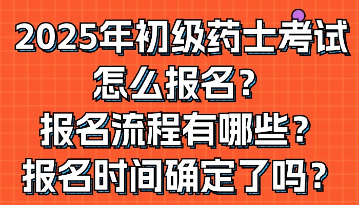 2025年初级药士考试怎么报名？报名流程有哪些？报名时间确定了吗？