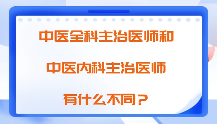 中医全科主治医师和中医内科主治医师有什么不同？