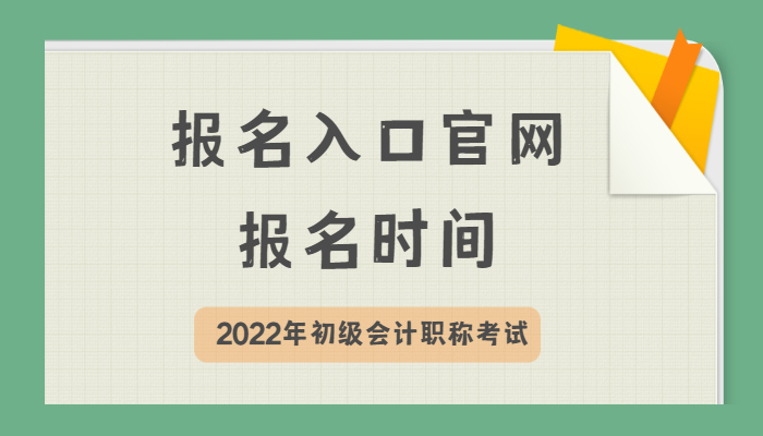 会计初级考试2022年报名入口在哪？什么时候开始报名？