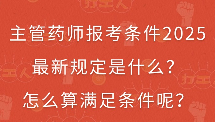 主管药师报考条件2025最新规定是什么？怎么算满足条件呢？