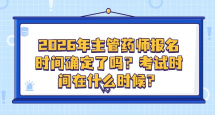 2026年主管药师报名时间确定了吗？考试时间在什么时候？