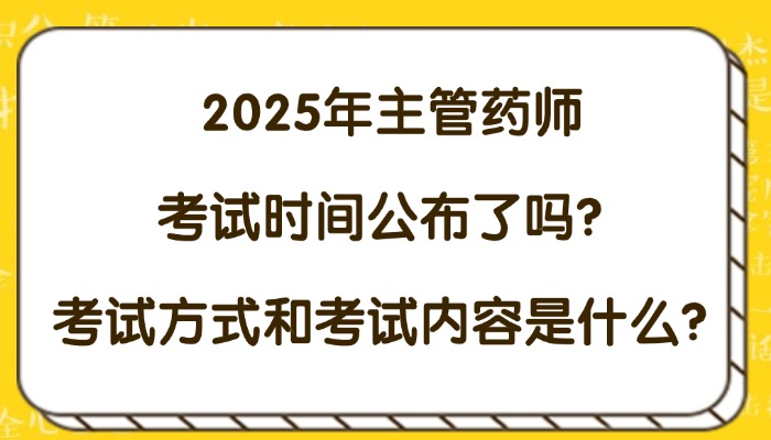 2025年主管药师考试时间公布了吗？考试方式和考试内容是什么？