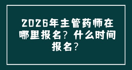 2026年主管药师在哪里报名？什么时间报名？