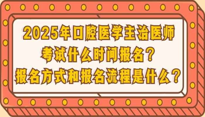 2025年口腔医学主治医师考试什么时间报名？报名方式和报名流程是什么？