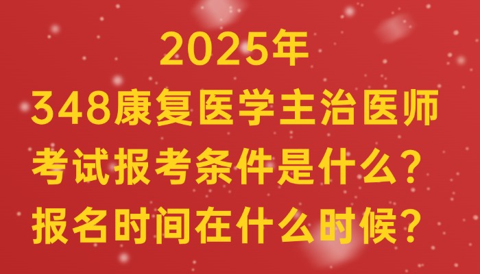 2025年348康复医学主治医师考试报考条件是什么？报名时间在什么时候？