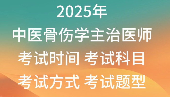 2025年中医骨伤学主治医师考试时间|考试科目|考试方式|考试题型