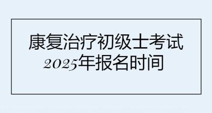 康复治疗初级士考试2025年报名时间