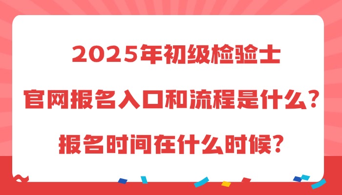 2025年初级检验士官网报名入口和流程是什么？报名时间在什么时候？