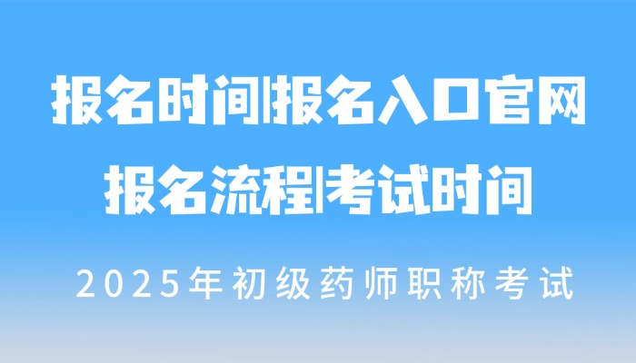 2025年初级药师职称考试报名时间|报名入口官网|报名流程|考试时间