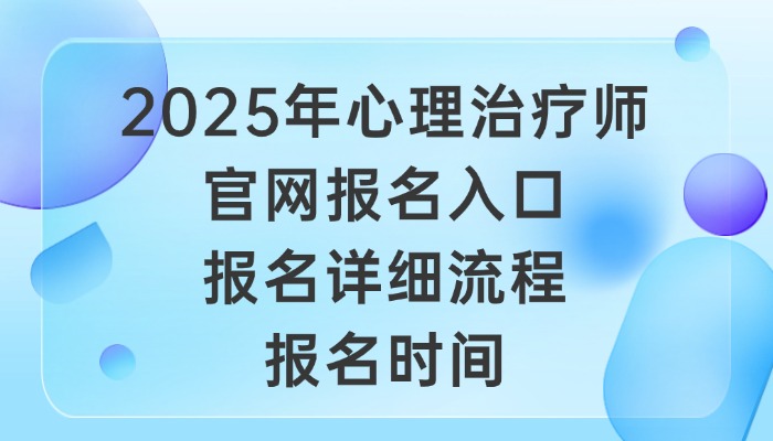 2025年心理治疗师官网报名入口|报名详细流程|报名时间