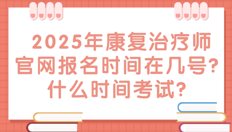 2025年康复治疗师官网报名时间在几号？什么时间考试？