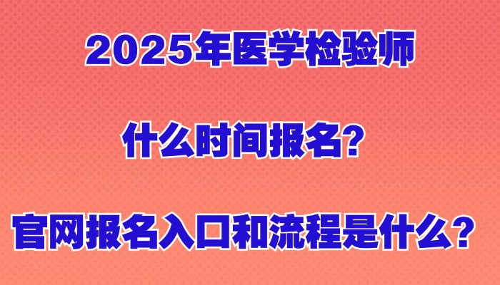 2025年医学检验师什么时间报名？官网报名入口和流程是什么？