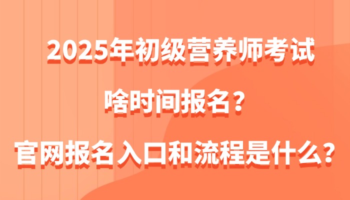 2025年初级营养师考试啥时间报名？官网报名入口和流程是什么？