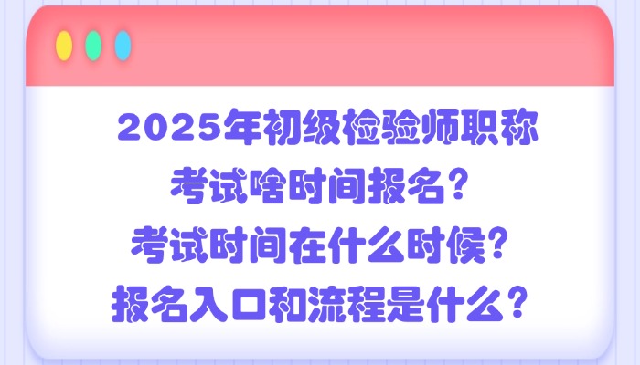 2025年初级检验师职称考试啥时间报名？考试时间在什么时候？报名入口和流程是什么？