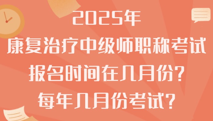 2025年康复治疗中级师职称考试报名时间在几月份？每年几月份考试？