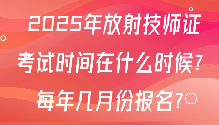 2025年放射技师证考试时间在什么时候？每年几月份报名？