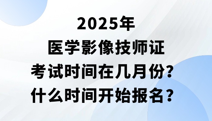 2025年医学影像技师证考试时间在几月份？什么时间开始报名？