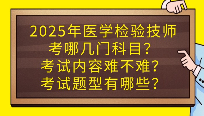 2025年医学检验技师考哪几门科目？考试内容难不难？考试题型有哪些？