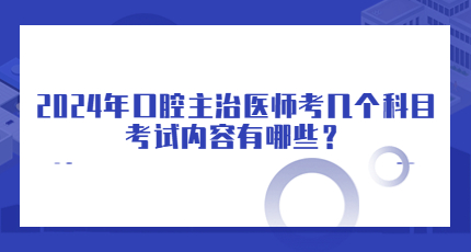 2024年口腔主治医师考几个科目，考试内容有哪些？