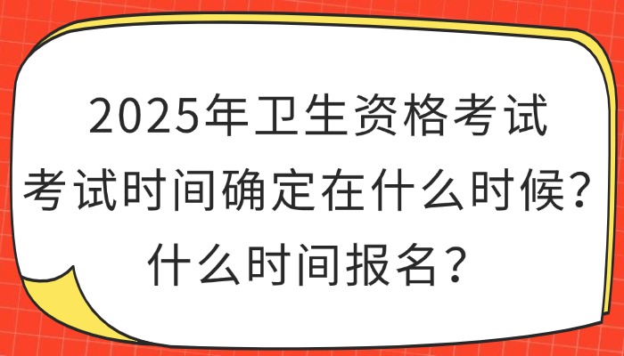 2025年卫生资格考试时间确定在什么时候？什么时间报名？