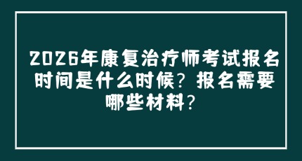 2026年康复治疗师考试报名时间是什么时候？报名需要哪些材料？