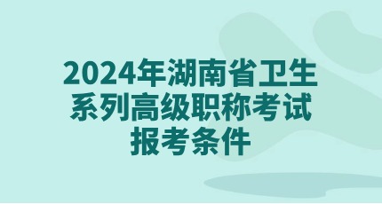 2024年湖南省卫生系列高级职称考试报考条件