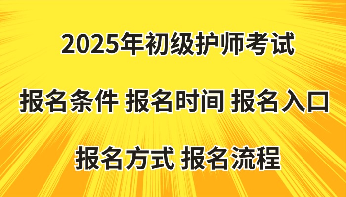 2025年初级护师考试报名条件|报名时间|报名入口|报名方式|报名流程