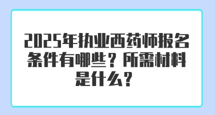 2025年执业西药师报名条件有哪些？所需材料是什么？
