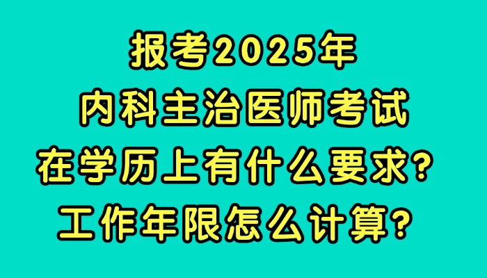 报考2025年内科主治医师考试在学历上有什么要求？工作年限怎么计算？