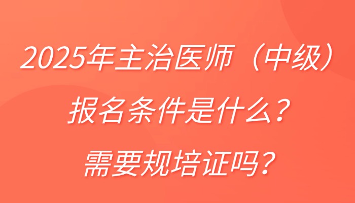 2026年主治医师（中级）报名条件是什么？需要规培证吗？