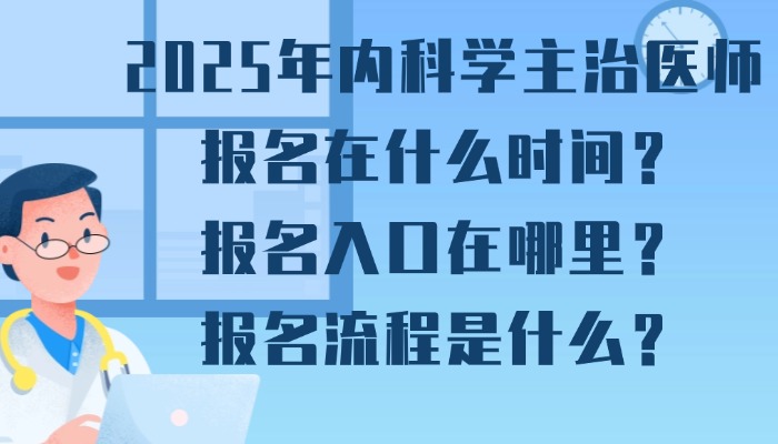 2025年内科学主治医师报名在什么时间？报名入口在哪里？报名流程是什么？