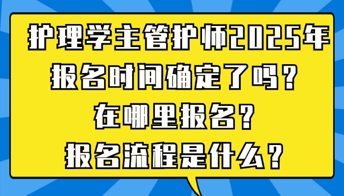 护理学主管护师2025年报名时间确定了吗？在哪里报名？报名流程是什么？