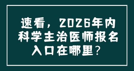 速看，2026年内科学主治医师报名入口在哪里？