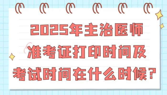 2025年主治医师准考证打印时间及考试时间在什么时候？