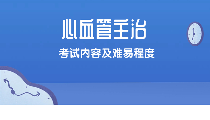 2025年心血管内科主治考试内容？难度如何？