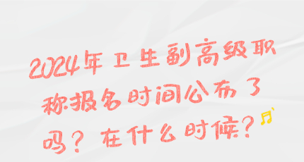 2024年卫生副高级职称报名时间公布了吗？在什么时候？