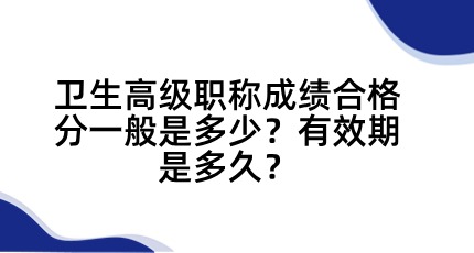 卫生高级职称2024年成绩合格分一般是多少？有效期是多久？