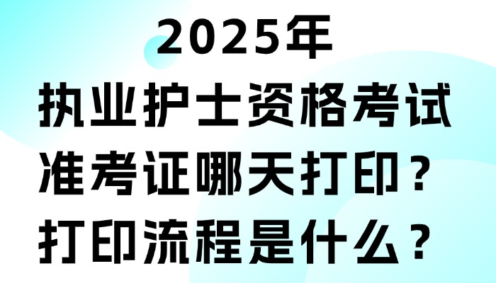 2025年执业护士资格考试准考证哪天打印？打印流程是什么？