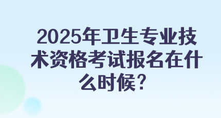 2025年卫生专业技术资格考试报名在什么时候？