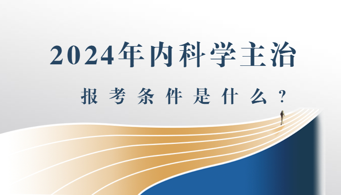 2024年内科学主治医师报考条件是什么？