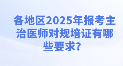 各地区2025年报考主治医师对规培证有哪些要求？